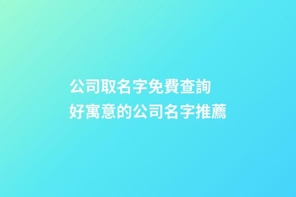 公司取名字免費查詢 好寓意的公司名字推薦-第1張-公司起名-玄機派